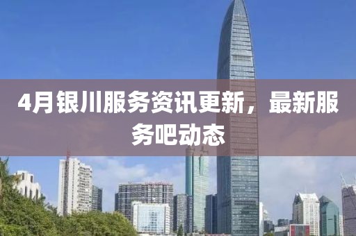 4月銀川服務資訊更新，最新服務吧動態