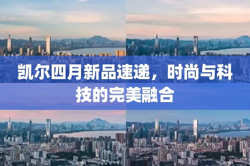 凱爾四月新品速遞，時尚與科技的完美融合