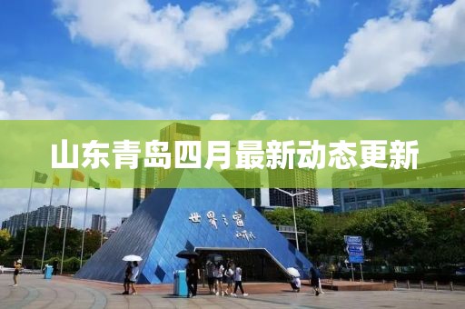 山東青島四月最新動態更新