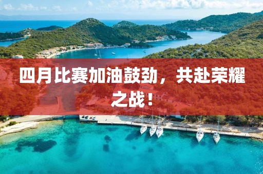 四月比賽加油鼓勁，共赴榮耀之戰！