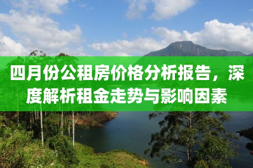 四月份公租房價格分析報告，深度解析租金走勢與影響因素