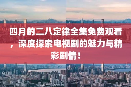 四月的二八定律全集免費觀看，深度探索電視劇的魅力與精彩劇情！