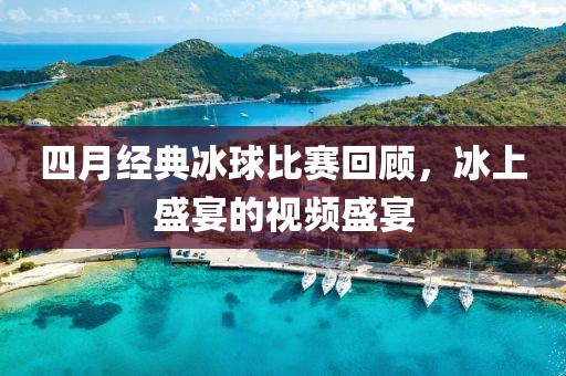 四月經典冰球比賽回顧，冰上盛宴的視頻盛宴