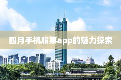 四月手機股票app的魅力探索