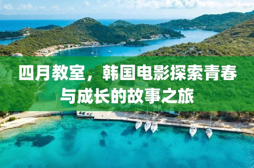 四月教室，韓國電影探索青春與成長的故事之旅