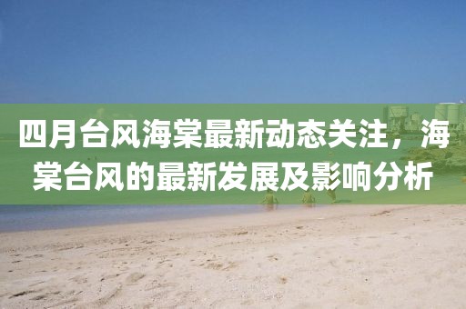 四月臺風海棠最新動態關注，海棠臺風的最新發展及影響分析