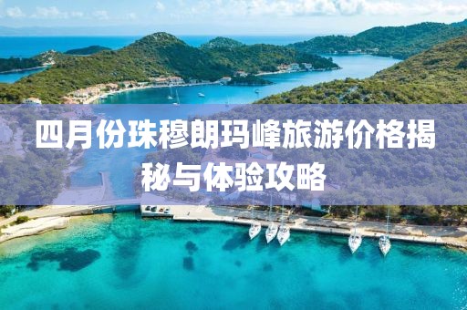 四月份珠穆朗瑪峰旅游價格揭秘與體驗攻略
