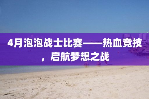 4月泡泡戰士比賽——熱血競技，啟航夢想之戰