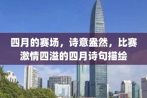 四月的賽場，詩意盎然，比賽激情四溢的四月詩句描繪