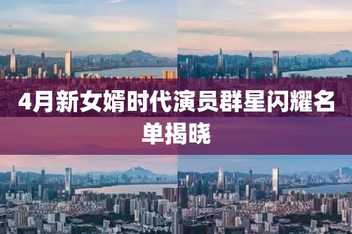 4月新女婿時代演員群星閃耀名單揭曉