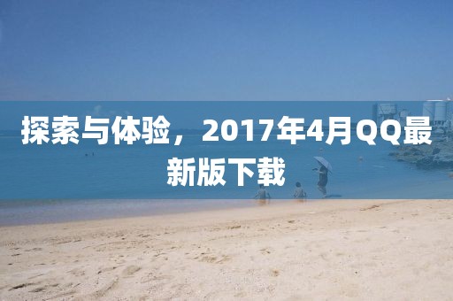 探索與體驗，2017年4月QQ最新版下載