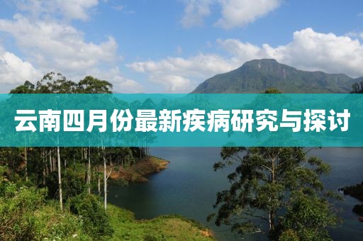 云南四月份最新疾病研究與探討