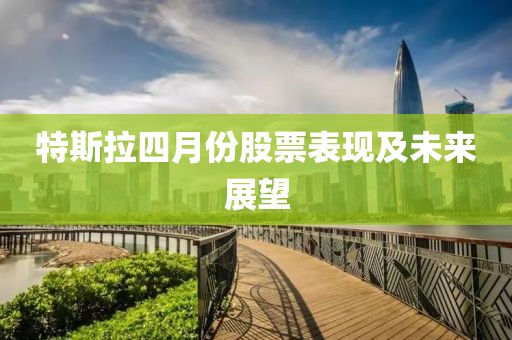 特斯拉四月份股票表現及未來展望