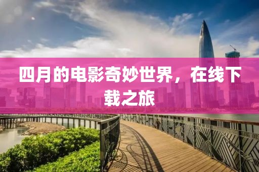 四月的電影奇妙世界，在線下載之旅