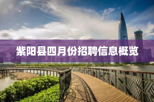 紫陽縣四月份招聘信息概覽