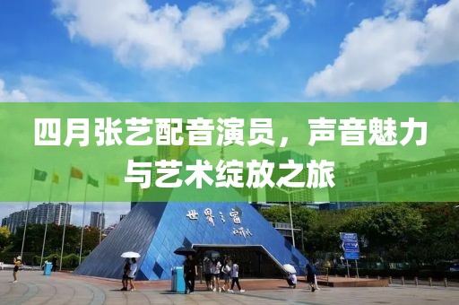 四月張藝配音演員，聲音魅力與藝術綻放之旅