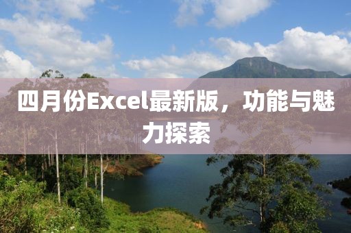 四月份Excel最新版，功能與魅力探索