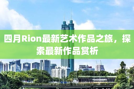 四月Rion最新藝術作品之旅，探索最新作品賞析