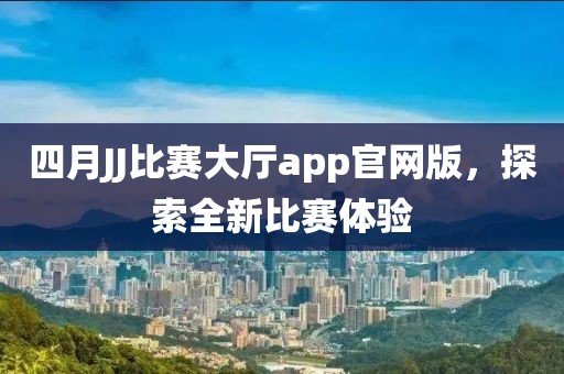 四月JJ比賽大廳app官網版，探索全新比賽體驗