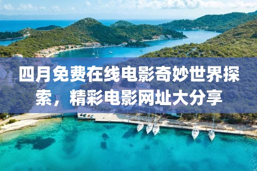 四月免費在線電影奇妙世界探索，精彩電影網址大分享
