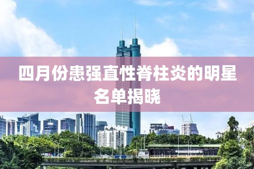 四月份患強直性脊柱炎的明星名單揭曉