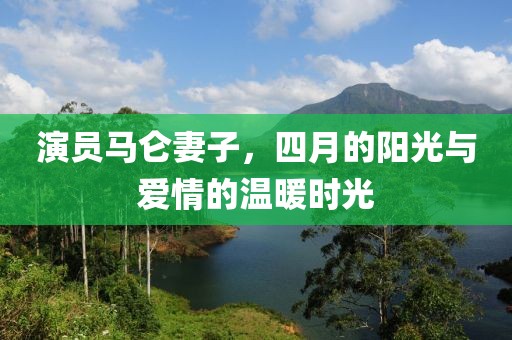 演員馬侖妻子，四月的陽光與愛情的溫暖時光