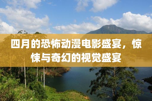 四月的恐怖動漫電影盛宴，驚悚與奇幻的視覺盛宴