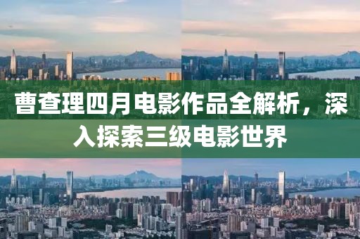 曹查理四月電影作品全解析，深入探索三級電影世界