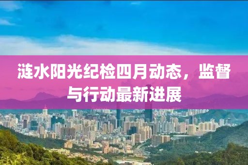 漣水陽光紀檢四月動態，監督與行動最新進展