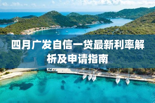 四月廣發自信一貸最新利率解析及申請指南
