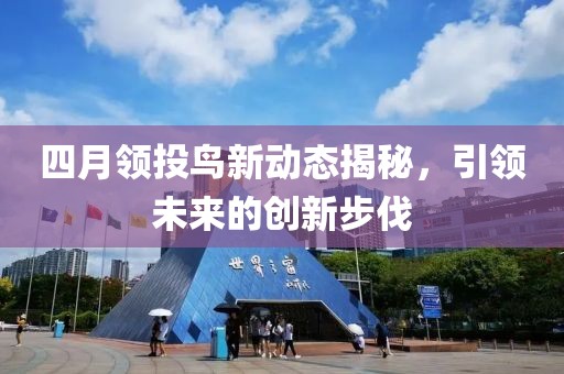 四月領投鳥新動態揭秘，引領未來的創新步伐