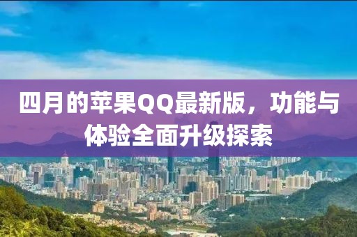 四月的蘋果QQ最新版，功能與體驗全面升級探索