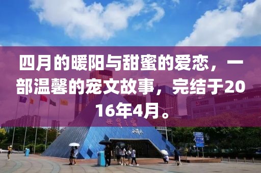 四月的暖陽與甜蜜的愛戀，一部溫馨的寵文故事，完結于2016年4月。