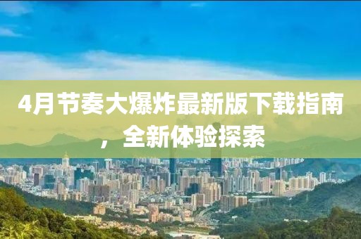 4月節奏大爆炸最新版下載指南，全新體驗探索
