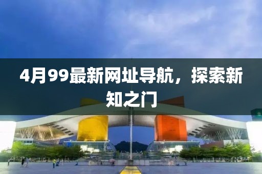 4月99最新網址導航，探索新知之門