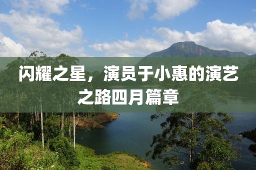 閃耀之星，演員于小惠的演藝之路四月篇章