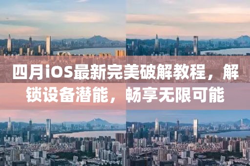 四月iOS最新完美破解教程，解鎖設備潛能，暢享無限可能