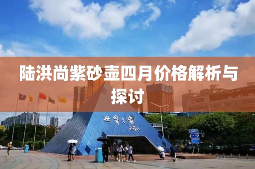 陸洪尚紫砂壺四月價格解析與探討