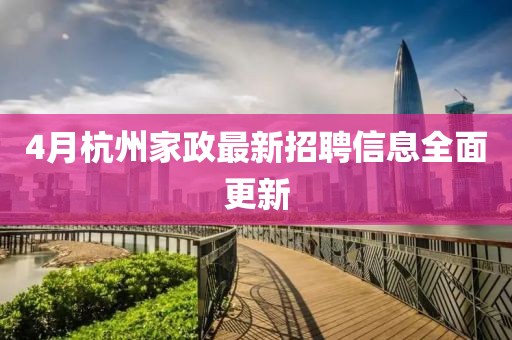 4月杭州家政最新招聘信息全面更新