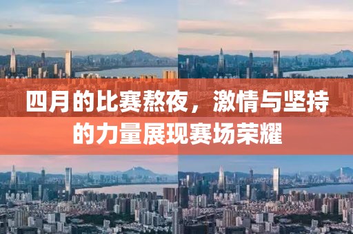 四月的比賽熬夜，激情與堅持的力量展現賽場榮耀
