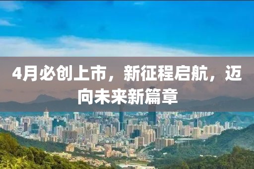 4月必創上市，新征程啟航，邁向未來新篇章