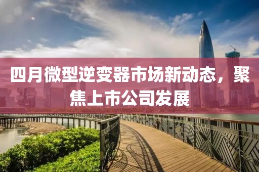 四月微型逆變器市場新動態，聚焦上市公司發展