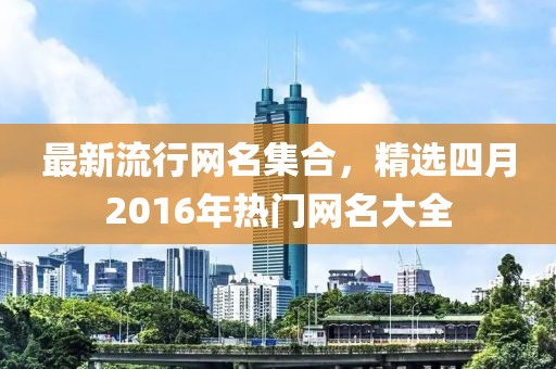 最新流行網名集合，精選四月2016年熱門網名大全