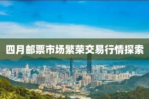 四月郵票市場繁榮交易行情探索
