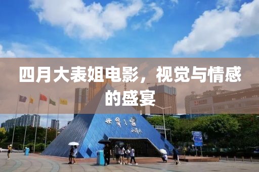 四月大表姐電影，視覺與情感的盛宴