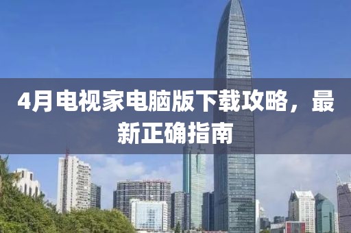 4月電視家電腦版下載攻略，最新正確指南