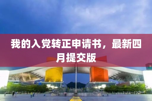 我的入黨轉正申請書，最新四月提交版