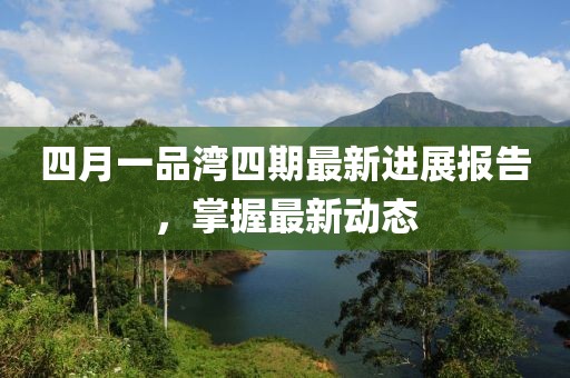 四月一品灣四期最新進展報告，掌握最新動態