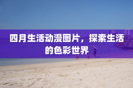 四月生活動漫圖片，探索生活的色彩世界