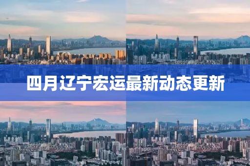 四月遼寧宏運最新動態更新